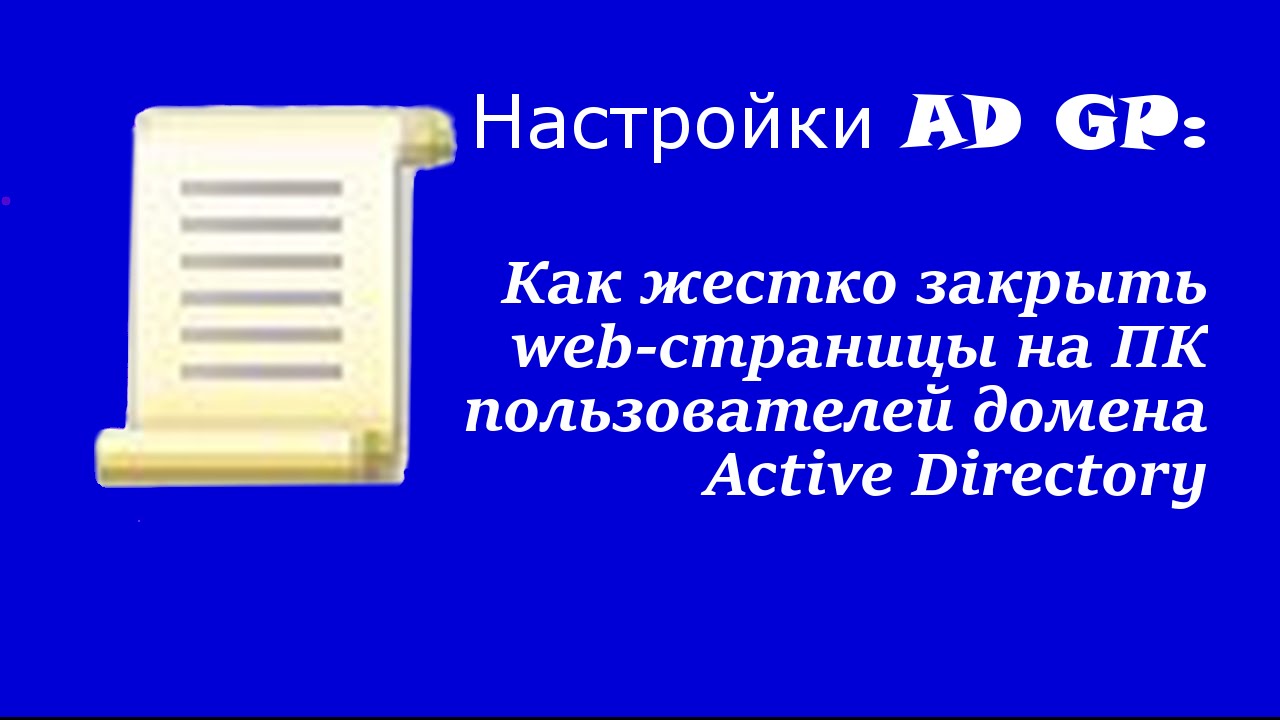 Настройка AD GP:Как жестко закрыть web-страницы на ПК пользователей домена Active Directory