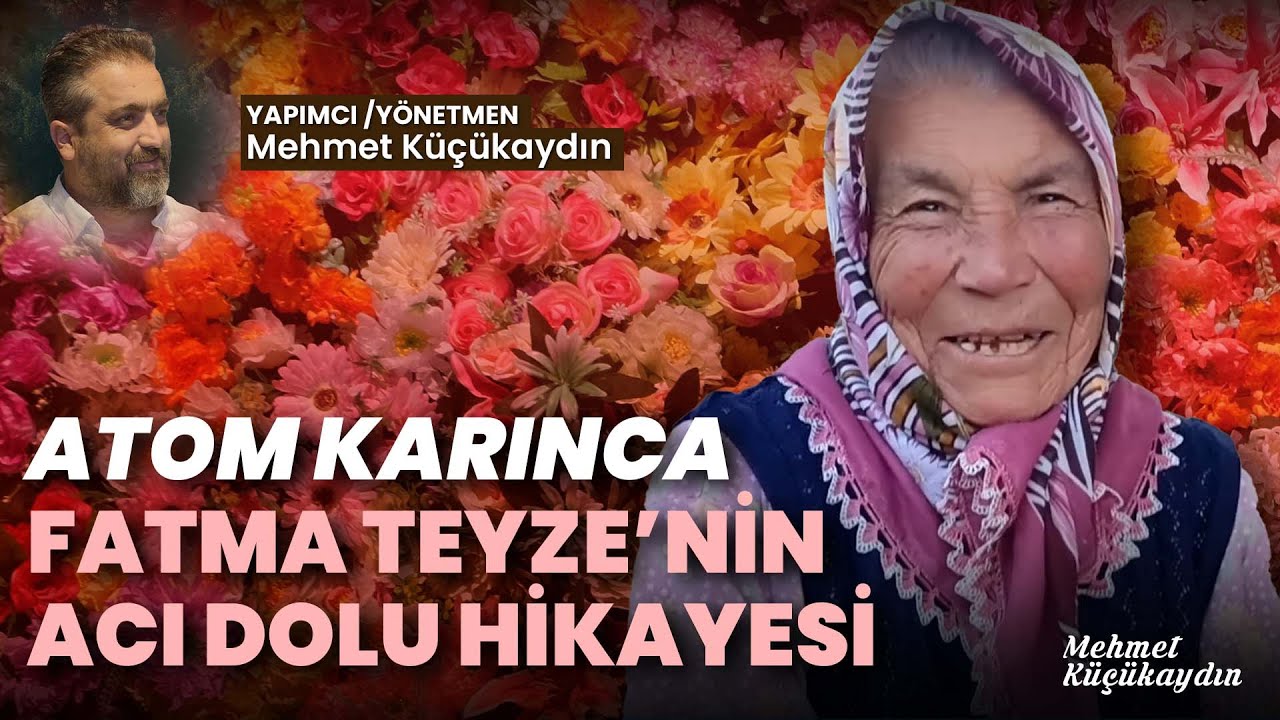 ATOM KARINCA FATMA TEYZENİN 83 YILLIK ACI DOLU HİKAYESİ VE HAYATA DİK DURUŞU... MEHMET KÜÇÜKAYDIN 