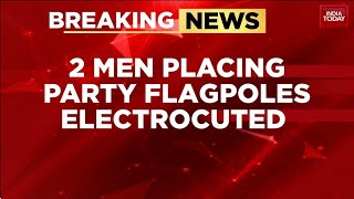 Two Men Electrocuted To Death While Placing DMK Flagpoles In Tamil Nadu's Thanjavur | India Today
