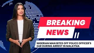 Nigerian Man Bites Off Police Officers Ear During Arrest In Malaysia
