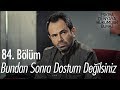 Bundan sonra dostum değilsiniz! - Eşkıya Dünyaya Hükümdar Olmaz 84. Bölüm