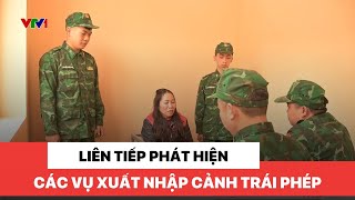 Liên tiếp phát hiện các vụ xuất nhập cảnh trái phép