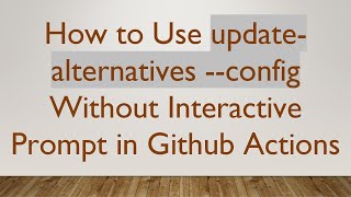 How to Use update-alternatives --config Without Interactive Prompt in Github Actions Information