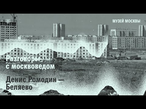 Разговор с москвоведом. Денис Ромодин о районе Беляево