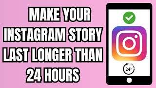 how to make your instagram story last longer than 24 hours