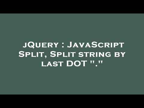 jQuery : JavaScript Split, Split string by last DOT "."