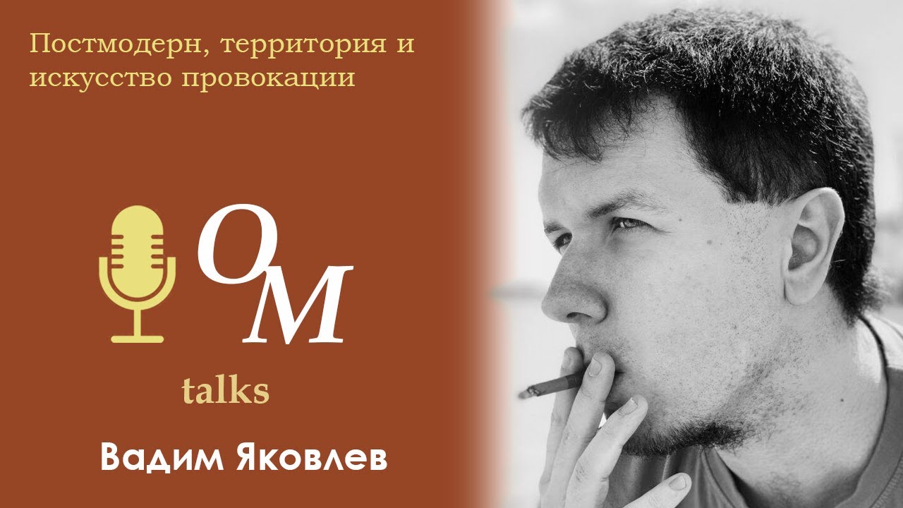 Постмодерн, территория и искусство провокации - Вадим Яковлев | OM Talk #5
