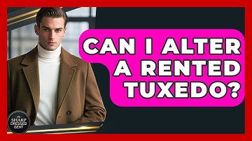 Can I Alter A Rented Tuxedo? - The Sharp Dressed Gent