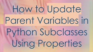 How to Update Parent Variables in Python Subclasses Using Properties