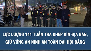 Lực lượng 141 tuần tra khép kín địa bàn, giữ vững an ninh an toàn Đại hội Đảng