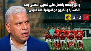 تعليق وائل جمعة بعد خسارة الاهلى امام الترجى فى دورى ابطال افريقيا