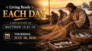 Living Ready Each Day – A Reflection on Matthew 13:47–53 | Thursday, July 30, 2026