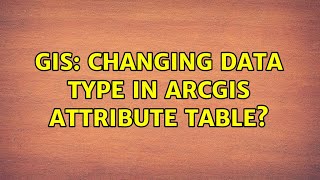 GIS: Changing data type in ArcGIS attribute table (10 Solutions!!)
