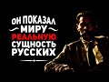 ОН ПОКАЗАЛ МИРУ РЕАЛЬНУЮ СУЩНОСТЬ РУССКИХ