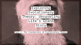 Exploring Evolutionary Theory: Unraveling Life's Grand Story Part 1: The Foundations
