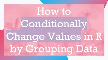 How to Conditionally Change Values in R by Grouping Data
