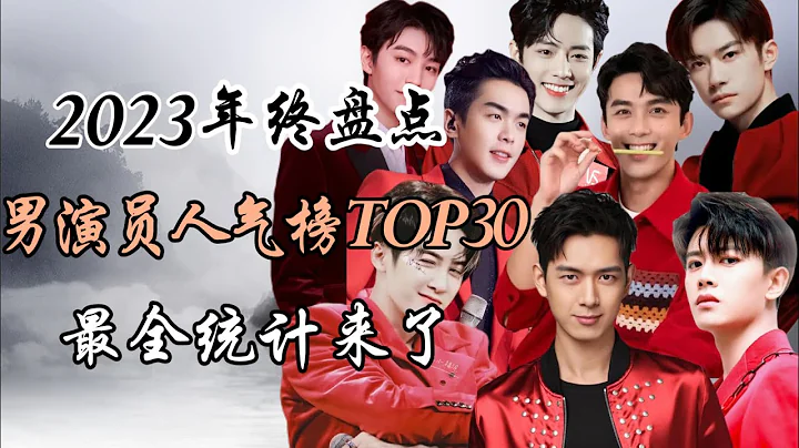 2023年終盤點-內娛男演員人氣榜TOP30 最全統計 2023 year-end review - Top 30 highest topical chinese actors - 天天要聞