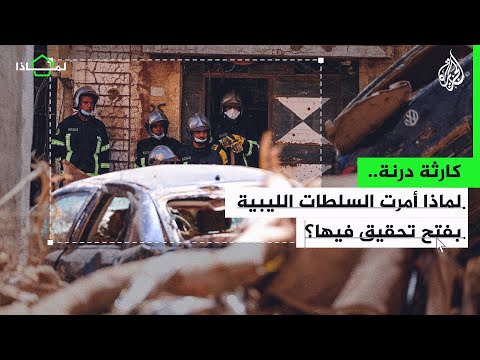 لماذا أمرت السلطات الليبية بفتح تحقيق في كارثة درنة؟