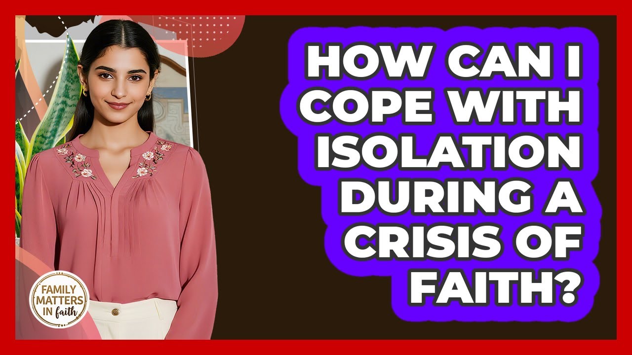 How Can I Cope With Isolation During A Crisis Of Faith? - Family Matters in Faith