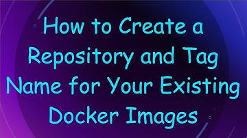 How to Create a Repository and Tag Name for Your Existing Docker Images