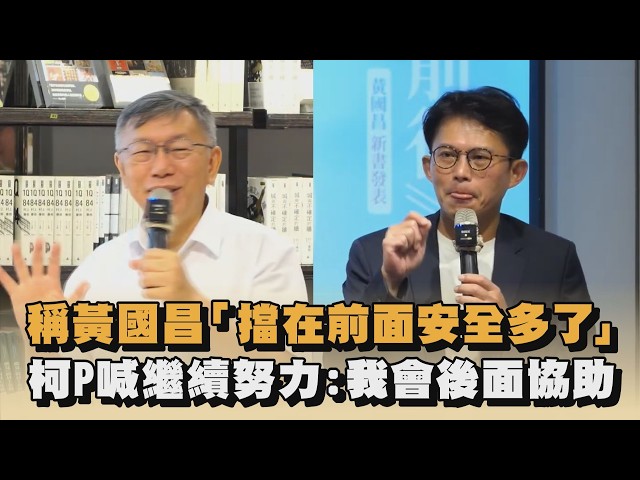 稱黃國昌「擋在前面安全多了」　柯P喊繼續努力：我會後面協助｜#全民話燒
