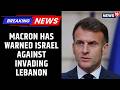 French President Emmanuel Macron Has Warned Israel Against Invading Lebanon | News18 Updates