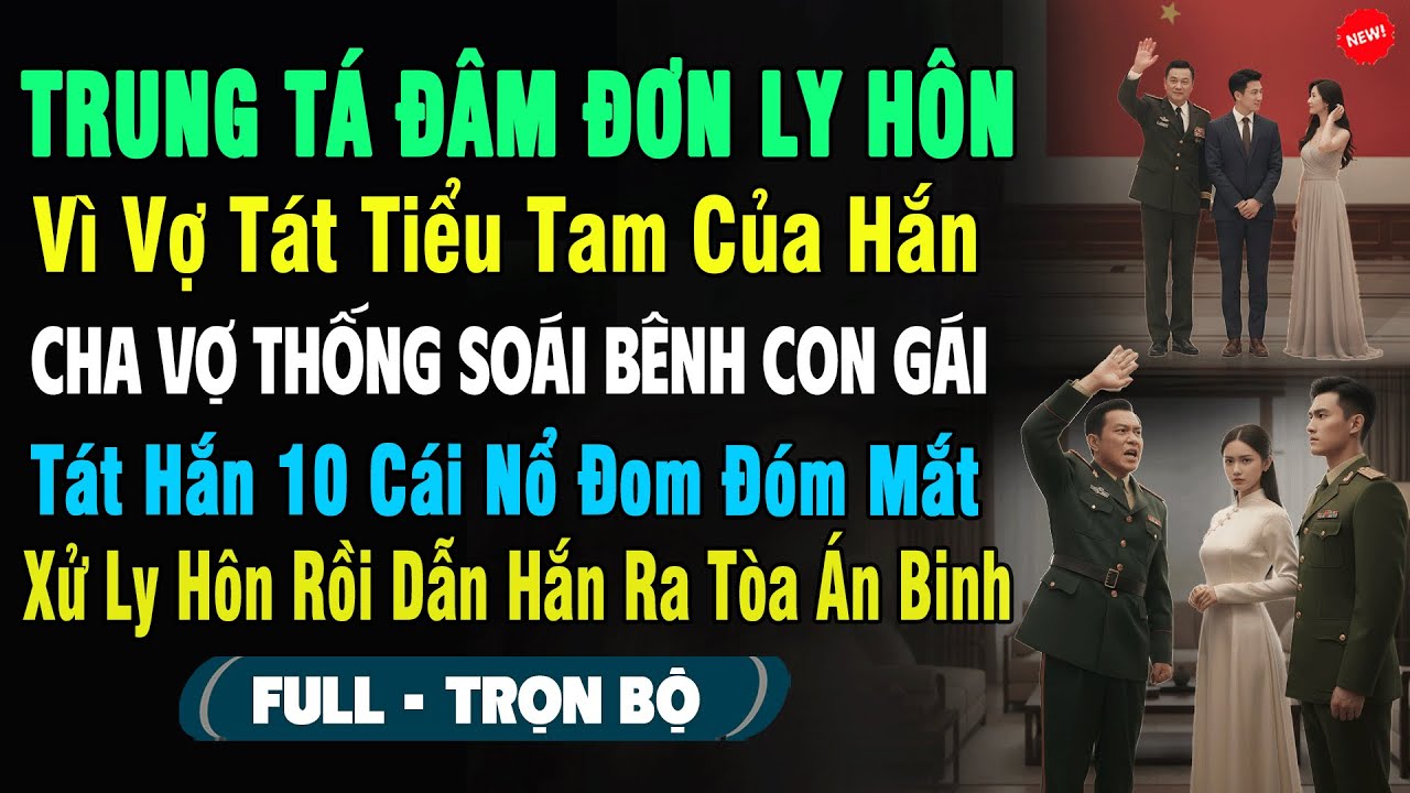 💖Trung Tá Đâm Đơn Ly Hôn Vì Vợ Tát Tiểu Tam, Không Ngờ Cha Vợ Thống Soái Bênh Tát Hắn 10 Cái Nổ Mắt