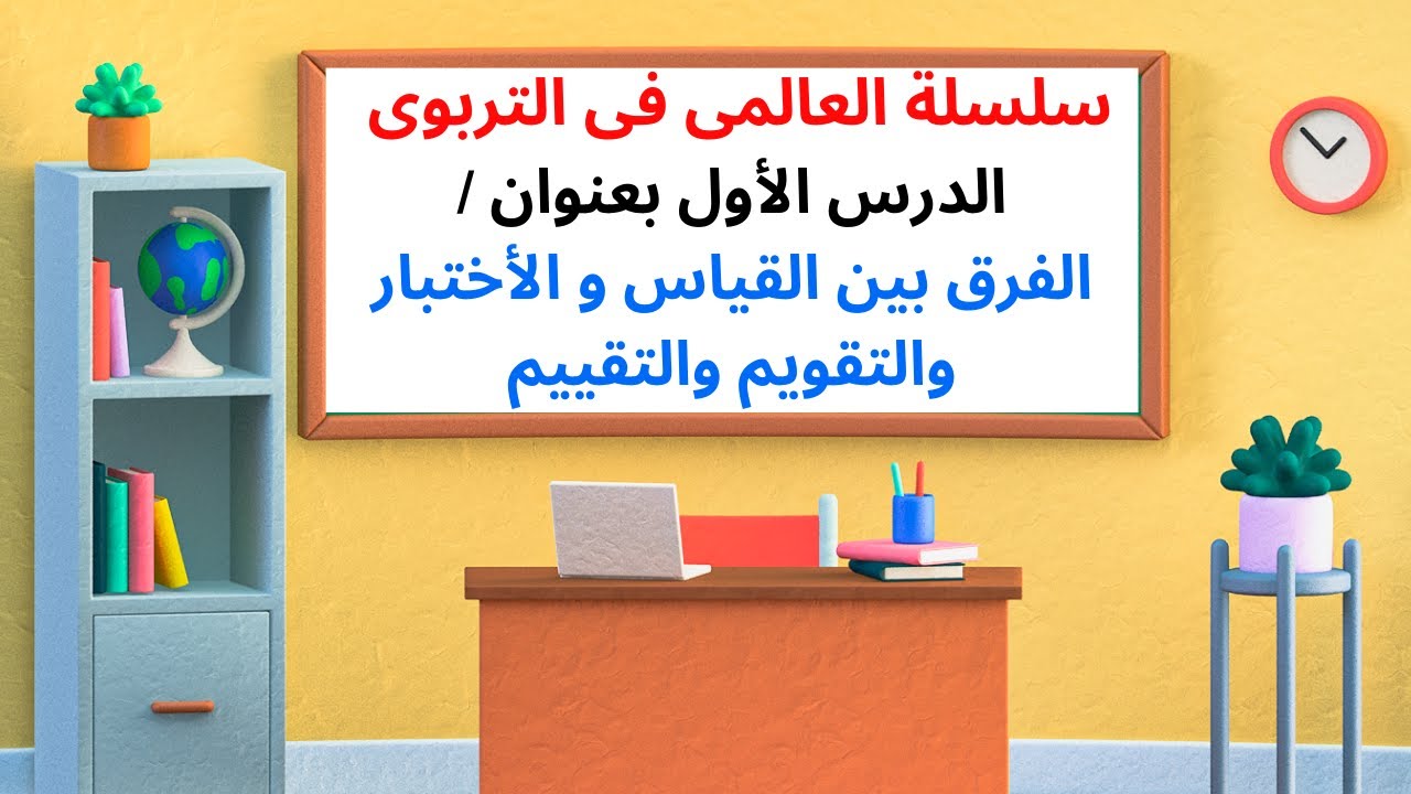 سلسلة العالمى فى التربوى ( الدرس الأول بعنوان / الفرق بين القياس و الأختبار والتقويم والتقييم)