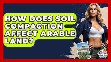 How Does Soil Compaction Affect Arable Land? - The Geography Atlas