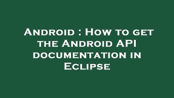 Android : How to get the Android API documentation in Eclipse