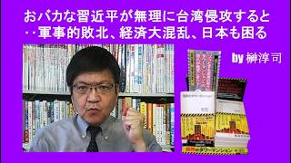 おバカな習近平が無理に台湾侵攻すると‥軍事的敗北、経済大混乱、日本も困る　by榊淳司
