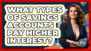 What Types Of Savings Accounts Pay Higher Interest? - Ask Your Bank Teller