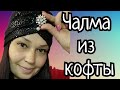 ВТОРАЯ ЖИЗНЬ СТАРЫХ ВЕЩЕЙ. ЧАЛМА ИЗ КОФТЫ.