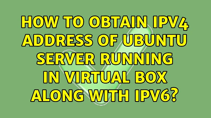 Ubuntu: How to obtain ipv4 address of ubuntu server running in virtual box along with ipv6?