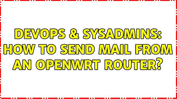DevOps & SysAdmins: How to send mail from an OpenWrt router? (4 Solutions!!)