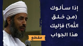 إذا سألوك: من خلق الله؟ فإليك هذا الجواب الشافي والمسكت