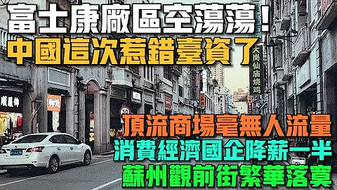 惹错台资了！富士康厂区空荡荡！郭台铭被骂不近人情！上海失业潮下很多人只能假装上班！消费降级严重，顶流商场毫无人流量！中国国企降薪一半！苏州观前街的繁华彻底落寞！ - 天天要闻