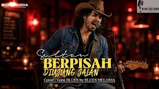 Temani Waktu Santai dengan Suasana Sedih Lagu Sultan - Berpisah di Ujung Jalan (Blues Version) Cover