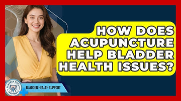 How Does Acupuncture Help Bladder Health Issues? - Bladder Health Support