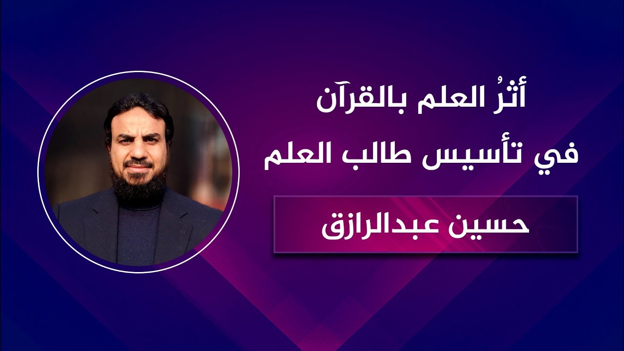 أثرُ العلم بالقرآن في بناء طالب العلم وتأسيسه /حسين عبد الرازق