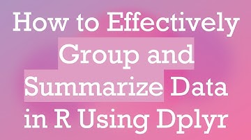 How to Effectively Group and Summarize Data in R Using Dplyr