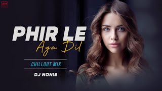 Phir Le Aya Dil - Chillout | Dj Nonie | Arijit Singh | Barfi | Bollywood Dj Remix Song 2021 |