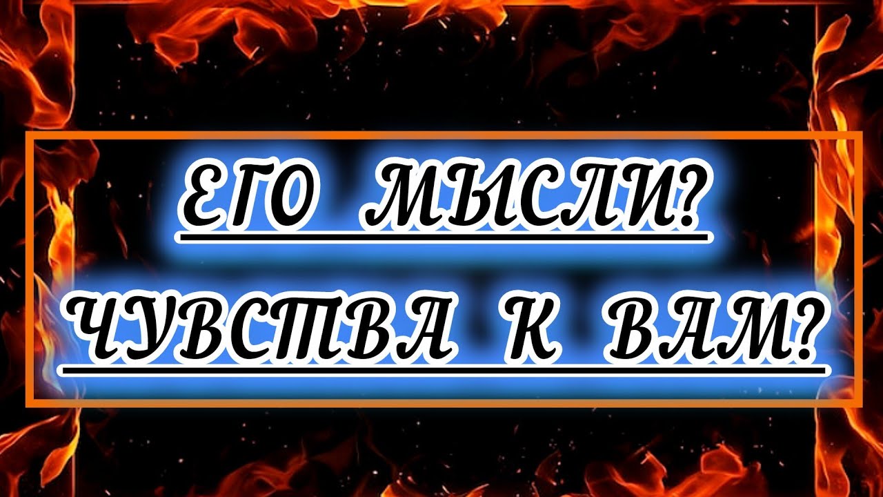 Его мысли? Чувства к вам?