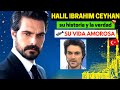 HALIL IBRAHIM CEYHAN su historia y la VERDAD  de su Vida Amorosa ❤️ | Actor Turco 🇹🇷