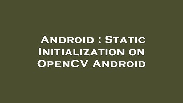Android : Static Initialization on OpenCV Android