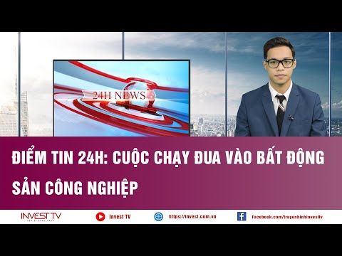 Điểm tin 24h: Cuộc chạy đua vào bất động sản công nghiệp | INVEST TV