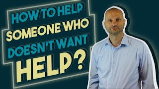 How to Approach Helping Someone Who Doesn't Want Help?