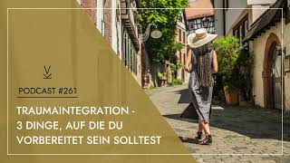 Traumaintegration - 3 Dinge, auf die du vorbereitet sein solltest // Podcast #261