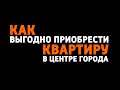 Как выгодно приобрести квартиру в Центре города?