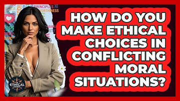 How Do You Make Ethical Choices In Conflicting Moral Situations? - The Ethical Compass